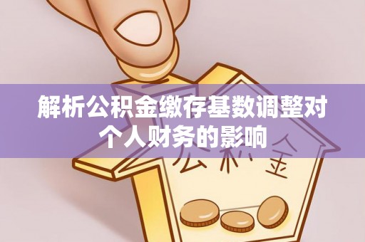 古镇解析公积金缴存基数调整对个人财务的影响