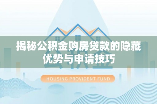 古镇揭秘公积金购房贷款的隐藏优势与申请技巧