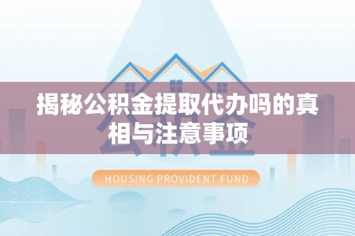 古镇揭秘公积金提取代办吗的真相与注意事项