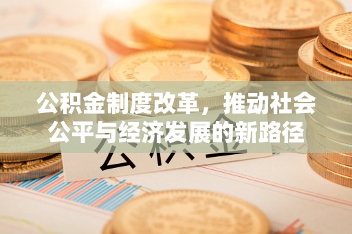 古镇公积金制度改革，推动社会公平与经济发展的新路径
