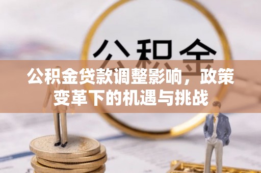 古镇公积金贷款调整影响，政策变革下的机遇与挑战