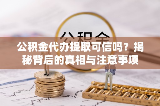 古镇公积金代办提取可信吗？揭秘背后的真相与注意事项