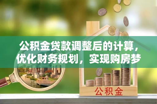 古镇公积金贷款调整后的计算，优化财务规划，实现购房梦想