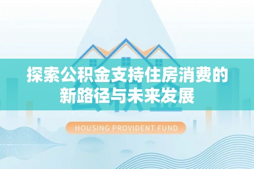 古镇探索公积金支持住房消费的新路径与未来发展