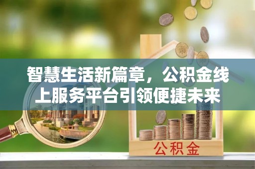 古镇智慧生活新篇章，公积金线上服务平台引领便捷未来