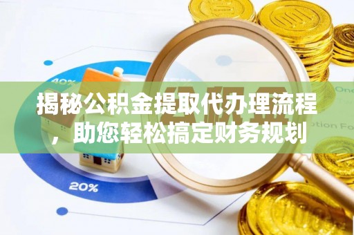 古镇揭秘公积金提取代办理流程，助您轻松搞定财务规划