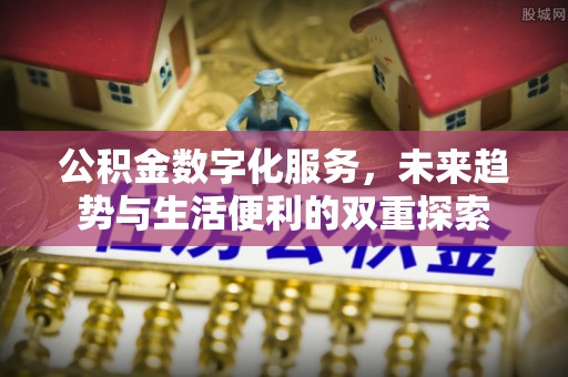 古镇公积金数字化服务，未来趋势与生活便利的双重探索