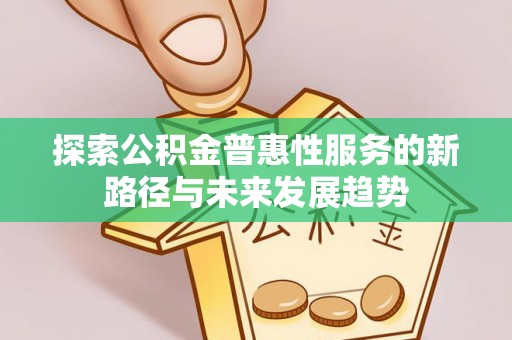 古镇探索公积金普惠性服务的新路径与未来发展趋势