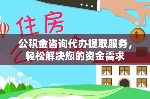 古镇公积金咨询代办提取服务，轻松解决您的资金需求