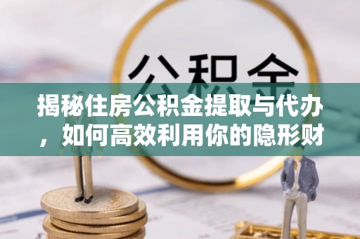 古镇揭秘住房公积金提取与代办，如何高效利用你的隐形财富？