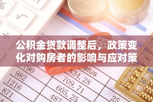古镇公积金贷款调整后，政策变化对购房者的影响与应对策略