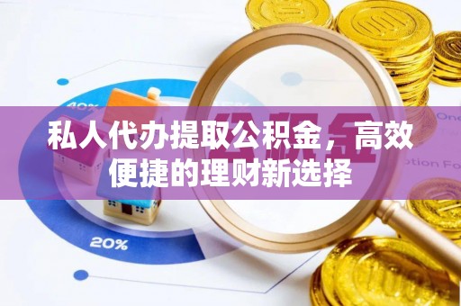 古镇私人代办提取公积金，高效便捷的理财新选择