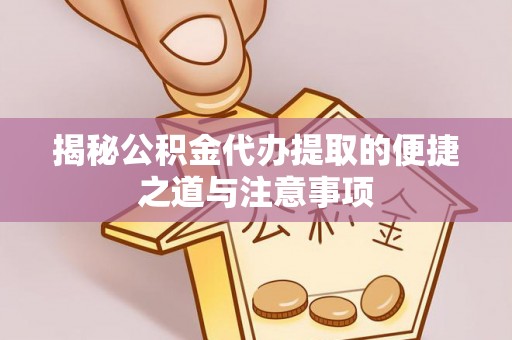 古镇揭秘公积金代办提取的便捷之道与注意事项