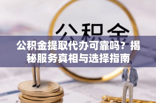 古镇公积金提取代办可靠吗？揭秘服务真相与选择指南