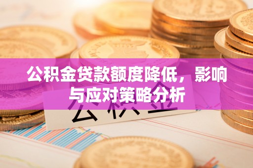 古镇公积金贷款额度降低，影响与应对策略分析