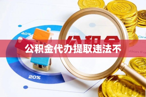 古镇公积金代办提取违法不