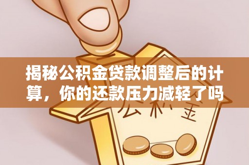 古镇揭秘公积金贷款调整后的计算，你的还款压力减轻了吗？