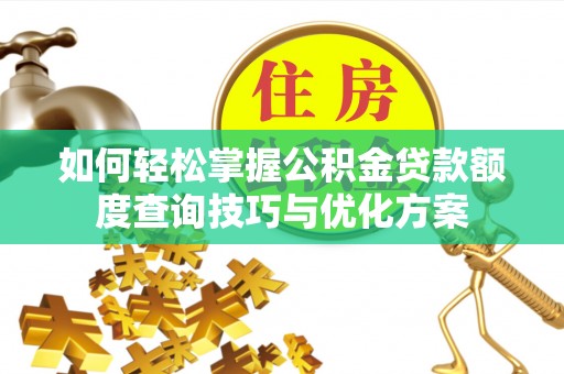 古镇如何轻松掌握公积金贷款额度查询技巧与优化方案