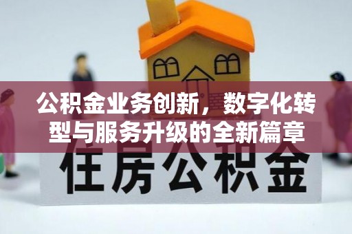 古镇公积金业务创新，数字化转型与服务升级的全新篇章