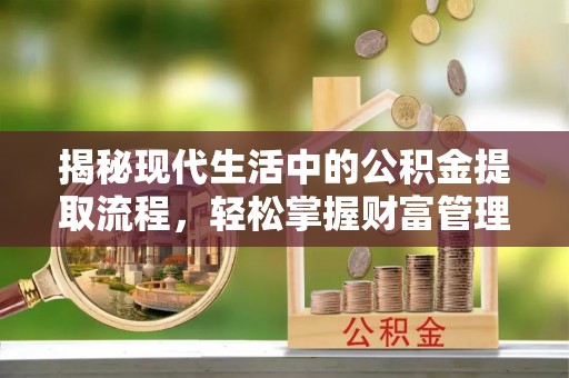 古镇揭秘现代生活中的公积金提取流程，轻松掌握财富管理新技能