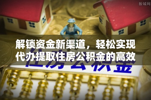 古镇解锁资金新渠道，轻松实现代办提取住房公积金的高效攻略