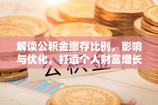 古镇解读公积金缴存比例，影响与优化，打造个人财富增长新引擎