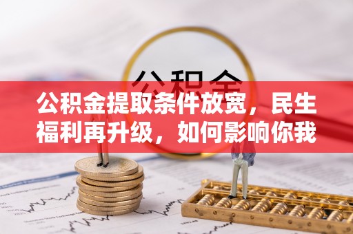 古镇公积金提取条件放宽，民生福利再升级，如何影响你我生活？