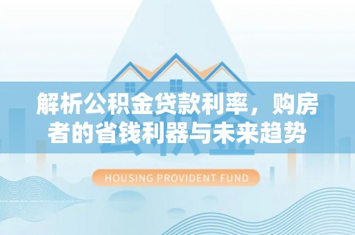 古镇解析公积金贷款利率，购房者的省钱利器与未来趋势