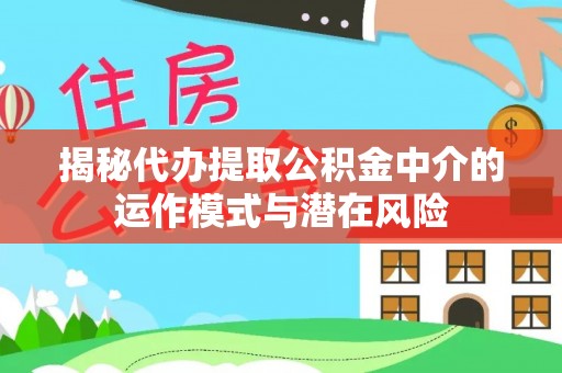 古镇揭秘代办提取公积金中介的运作模式与潜在风险