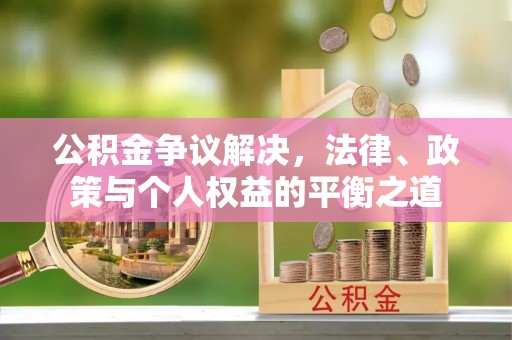 古镇公积金争议解决，法律、政策与个人权益的平衡之道
