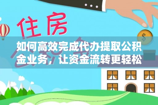古镇如何高效完成代办提取公积金业务，让资金流转更轻松