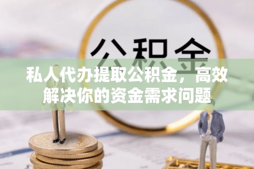 古镇私人代办提取公积金，高效解决你的资金需求问题
