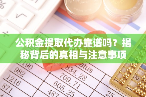 古镇公积金提取代办靠谱吗？揭秘背后的真相与注意事项