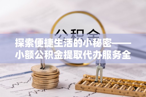 古镇探索便捷生活的小秘密——小额公积金提取代办服务全解析