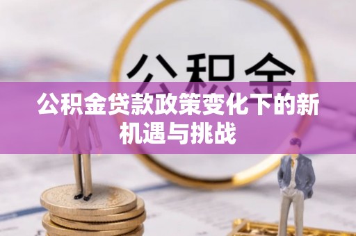 古镇公积金贷款政策变化下的新机遇与挑战