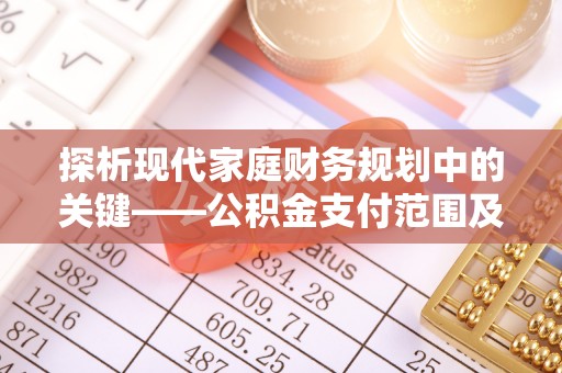 古镇探析现代家庭财务规划中的关键——公积金支付范围及其影响
