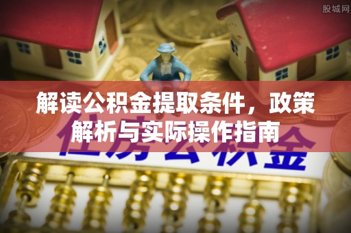 古镇解读公积金提取条件，政策解析与实际操作指南