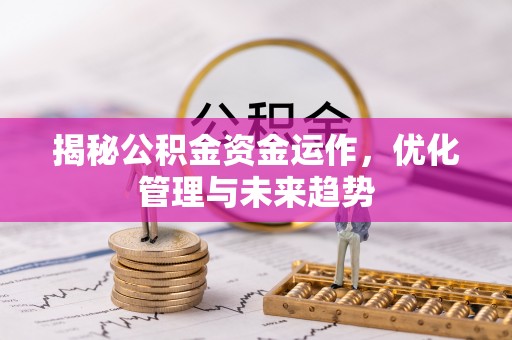 古镇揭秘公积金资金运作，优化管理与未来趋势