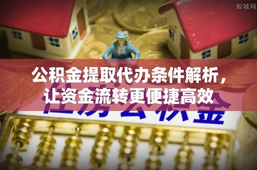 古镇公积金提取代办条件解析，让资金流转更便捷高效