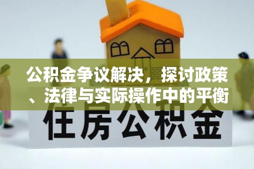 古镇公积金争议解决，探讨政策、法律与实际操作中的平衡之道