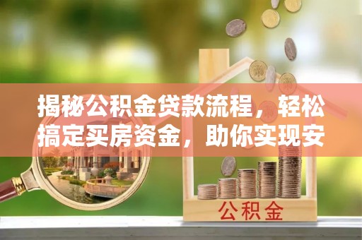 古镇揭秘公积金贷款流程，轻松搞定买房资金，助你实现安居梦想