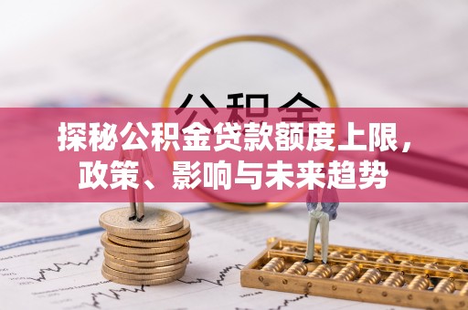 古镇探秘公积金贷款额度上限，政策、影响与未来趋势