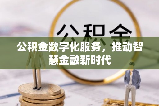 古镇公积金数字化服务，推动智慧金融新时代