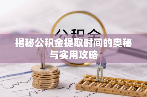 古镇揭秘公积金提取时间的奥秘与实用攻略