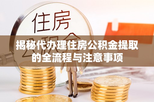 古镇揭秘代办理住房公积金提取的全流程与注意事项
