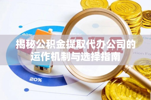 古镇揭秘公积金提取代办公司的运作机制与选择指南