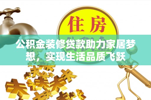 古镇公积金装修贷款助力家居梦想，实现生活品质飞跃