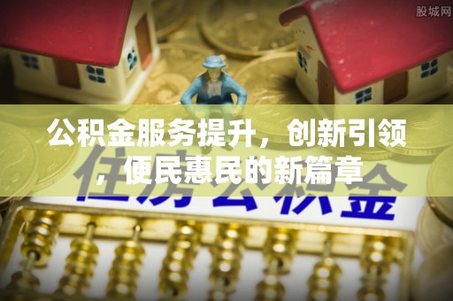 古镇公积金服务提升，创新引领，便民惠民的新篇章