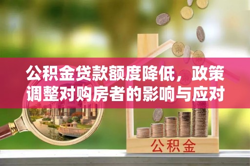古镇公积金贷款额度降低，政策调整对购房者的影响与应对策略