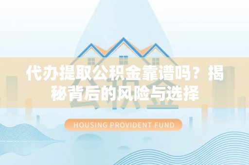 古镇代办提取公积金靠谱吗？揭秘背后的风险与选择